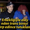 Erkekliğiyle alay eden trans bireyi darp edince tutuklandı