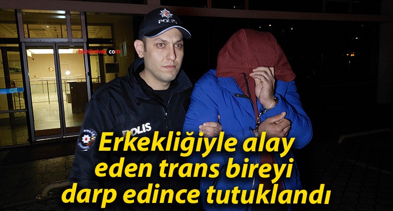 Erkekliğiyle alay eden trans bireyi darp edince tutuklandı