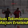 Sivas Takımlarının Maçları Ertelendi!