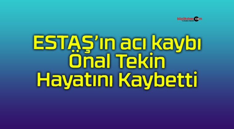 ESTAŞ’ın acı kaybı Önal Tekin Hayatını Kaybetti