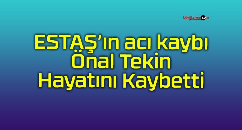 ESTAŞ’ın acı kaybı Önal Tekin Hayatını Kaybetti