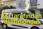 Eşi tarafından ölü bulundu!