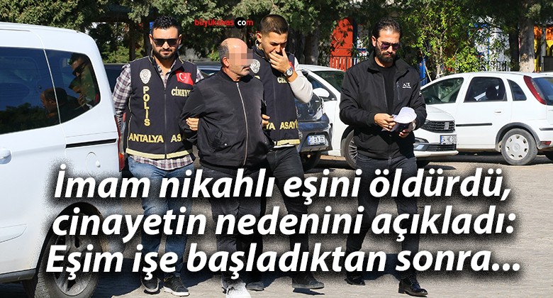 İmam nikahlı eşini öldürdü, cinayetin nedenini açıkladı: Eşim işe başladıktan sonra…