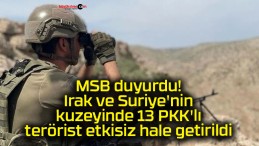 MSB duyurdu! Irak ve Suriye’nin kuzeyinde 13 PKK’lı terörist etkisiz hale getirildi