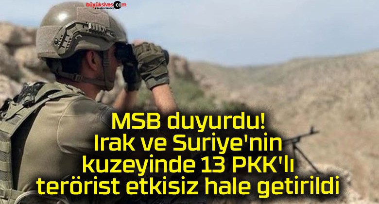 MSB duyurdu! Irak ve Suriye’nin kuzeyinde 13 PKK’lı terörist etkisiz hale getirildi