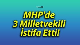 MHP’de 3 Milletvekili İstifa Etti!