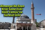 Almanya’da Ezan Krizi Sona Erdi: Köln Camisi’ne Süresiz İzin!