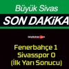 Fenerbahçe 1 Sivasspor 0 (İlk Yarı Sonucu)