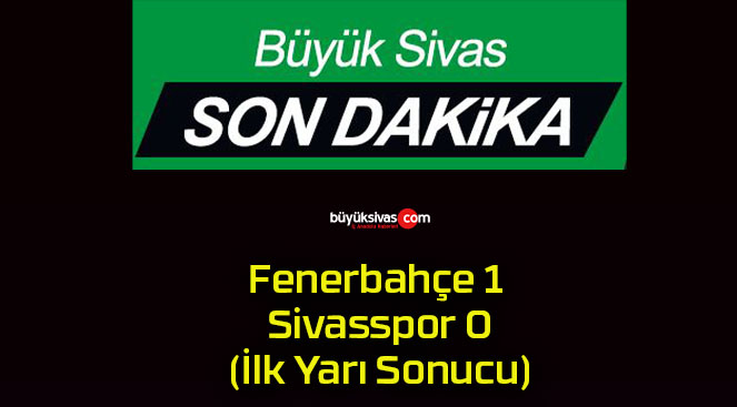 Fenerbahçe 1 Sivasspor 0 (İlk Yarı Sonucu)