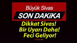 Dikkat Sivas! Bir Uyarı Daha! Feci Geliyor!