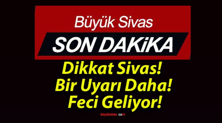 Dikkat Sivas! Bir Uyarı Daha! Feci Geliyor!