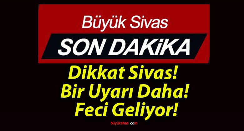 Dikkat Sivas! Bir Uyarı Daha! Feci Geliyor!