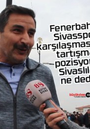 Fenerbahçe – Sivasspor karşılaşmasını Sivaslılara sorduk?