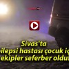 Sivas’ta epilepsi hastası çocuk için ekipler seferber oldu!