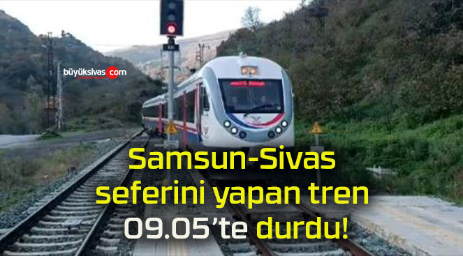 Samsun-Sivas seferini yapan tren 09.05’te durdu!