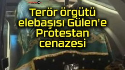 Terör örgütü elebaşısı Gülen’e Protestan cenazesi