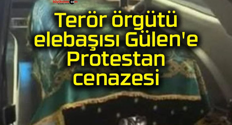 Terör örgütü elebaşısı Gülen’e Protestan cenazesi