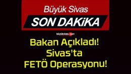 Bakan Açıkladı! Sivas’ta FETÖ Operasyonu!