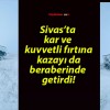 Sivas’ta kar ve kuvvetli fırtına kazayı da beraberinde getirdi!