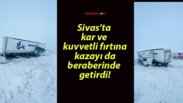 Sivas’ta kar ve kuvvetli fırtına kazayı da beraberinde getirdi!