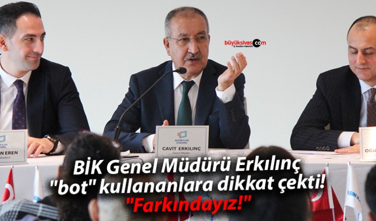 BİK Genel Müdürü Erkılınç “bot” kullananlara dikkat çekti! “Farkındayız!”