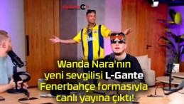 Wanda Nara’nın yeni sevgilisi L-Gante Fenerbahçe formasıyla canlı yayına çıktı!