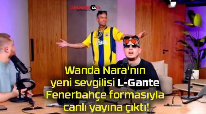 Wanda Nara’nın yeni sevgilisi L-Gante Fenerbahçe formasıyla canlı yayına çıktı!