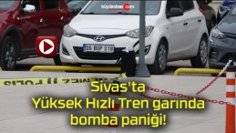 Sivas’ta Yüksek Hızlı Tren garında bomba paniği!