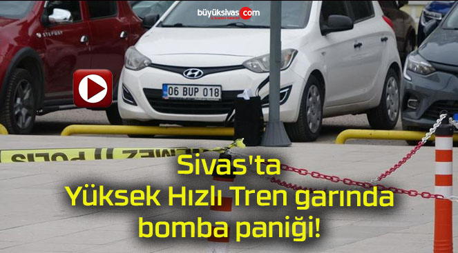 Sivas’ta Yüksek Hızlı Tren garında bomba paniği!