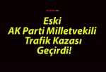 Eski AK Parti Milletvekili Trafik Kazası Geçirdi!