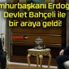 Cumhurbaşkanı Erdoğan Devlet Bahçeli ile bir araya geldi!