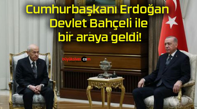 Cumhurbaşkanı Erdoğan Devlet Bahçeli ile bir araya geldi!