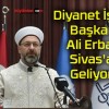 Diyanet İşleri Başkanı Ali Erbaş Sivas’a Geliyor!