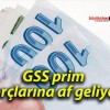 GSS prim borçlarına af geliyor!