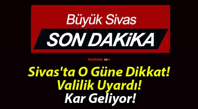 Sivas’ta O Güne Dikkat! Valilik Uyardı! Kar Geliyor!