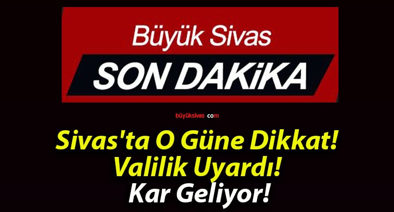 Sivas’ta O Güne Dikkat! Valilik Uyardı! Kar Geliyor!