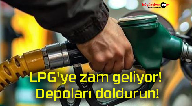 LPG’ye zam geliyor! Depoları doldurun!