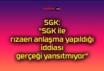 SGK: “SGK ile rızaen anlaşma yapıldığı iddiası gerçeği yansıtmıyor”