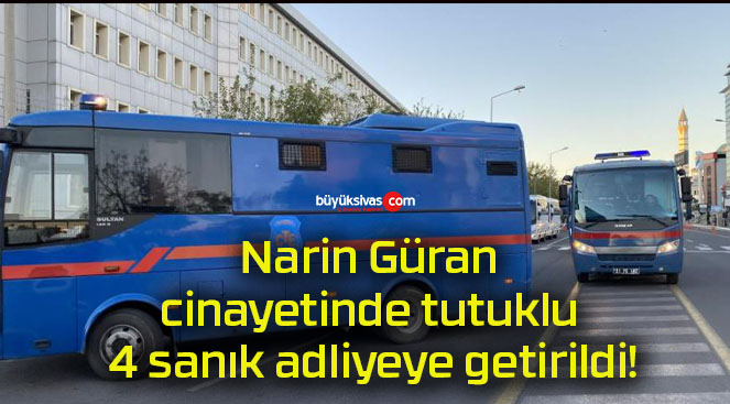 Narin Güran cinayetinde tutuklu 4 sanık adliyeye getirildi!