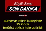 Suriye ve Irak’ın kuzeyinde 15 PKK’lı terörist etkisiz hale getirildi!