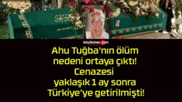 Ahu Tuğba’nın ölüm nedeni ortaya çıktı! Cenazesi yaklaşık 1 ay sonra Türkiye’ye getirilmişti!