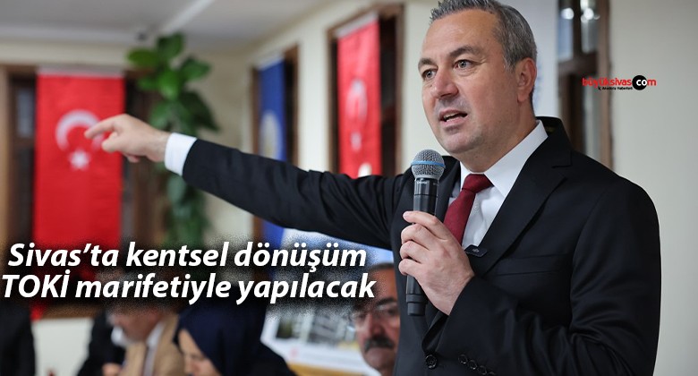 Sivas’ta kentsel dönüşüm TOKİ marifetiyle yapılacak