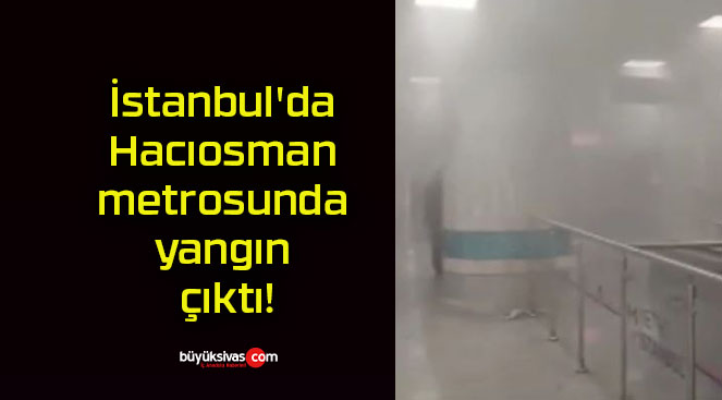 İstanbul’da Hacıosman metrosunda yangın çıktı!