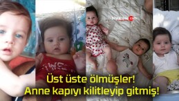 Üst üste ölmüşler! Anne kapıyı kilitleyip gitmiş!