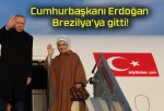 Cumhurbaşkanı Erdoğan Brezilya’ya gitti!