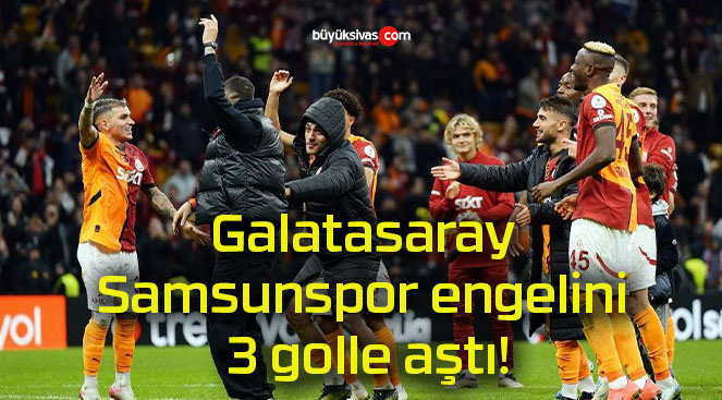 Galatasaray Samsunspor engelini 3 golle aştı!