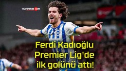 Ferdi Kadıoğlu Premier Lig’de ilk golünü attı!