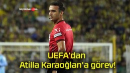 UEFA’dan Atilla Karaoğlan’a görev!