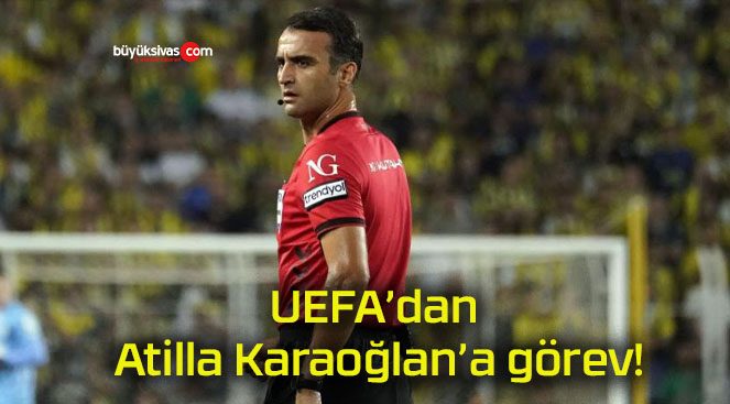 UEFA’dan Atilla Karaoğlan’a görev!