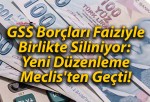 GSS Borçları Faiziyle Birlikte Siliniyor: Yeni Düzenleme Meclis’ten Geçti!